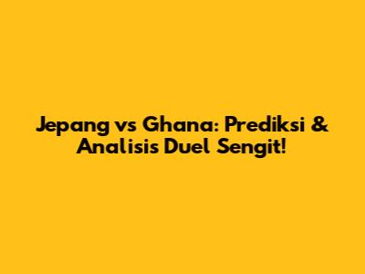 Jepang vs Ghana: Prediksi & Analisis Duel Sengit!