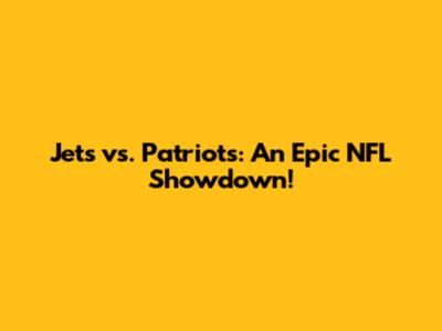 Jets vs. Patriots: An Epic NFL Showdown!