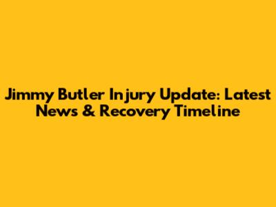 Jimmy Butler Injury Update: Latest News & Recovery Timeline
