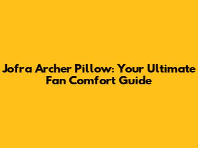 Jofra Archer Pillow: Your Ultimate Fan Comfort Guide