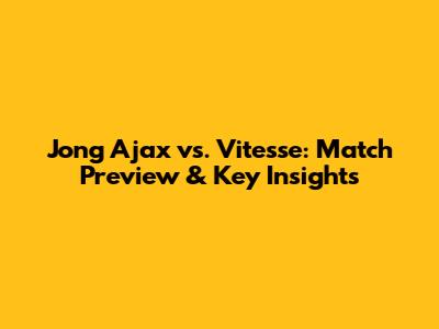 Jong Ajax vs. Vitesse: Match Preview & Key Insights