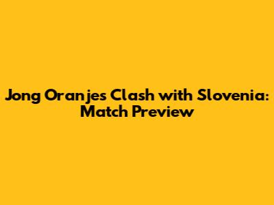 Jong Oranje's Clash with Slovenia: Match Preview