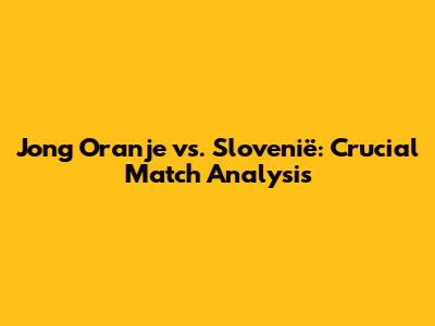 Jong Oranje vs. Slovenië: Crucial Match Analysis