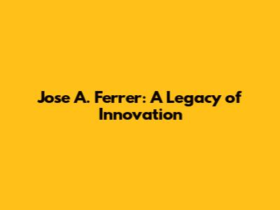 Jose A. Ferrer: A Legacy of Innovation