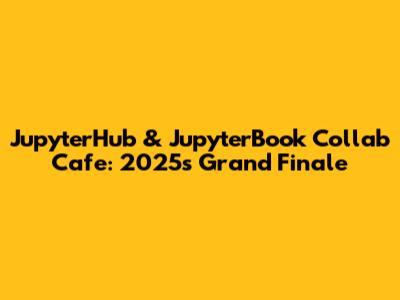 JupyterHub & JupyterBook Collab Cafe: 2025's Grand Finale
