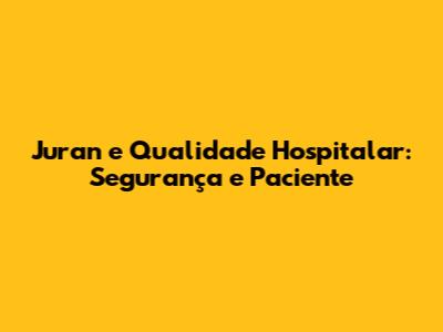 Juran e Qualidade Hospitalar: Segurança e Paciente