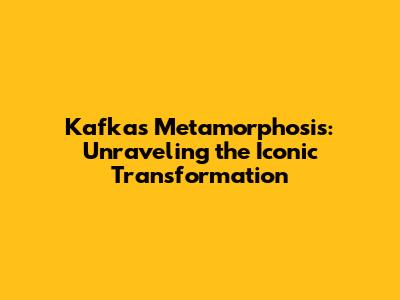 Kafka's Metamorphosis: Unraveling the Iconic Transformation