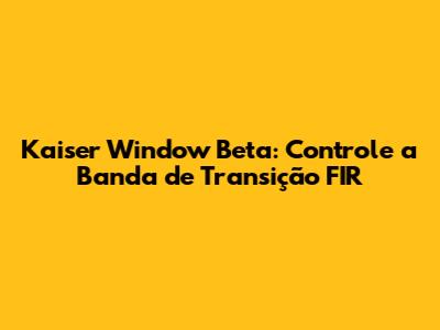 Kaiser Window Beta: Controle a Banda de Transição FIR