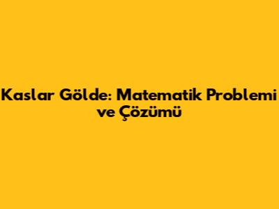 Kaslar Gölde: Matematik Problemi ve Çözümü