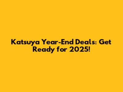 Katsuya Year-End Deals: Get Ready for 2025!