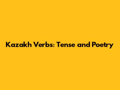 Kazakh Verbs: Tense and Poetry