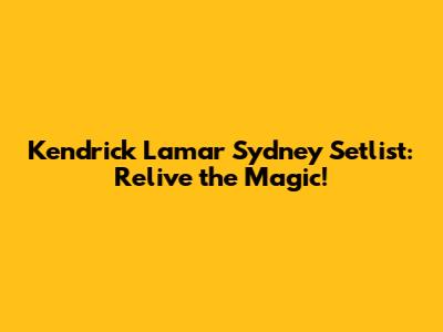 Kendrick Lamar Sydney Setlist: Relive the Magic!