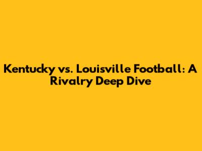 Kentucky vs. Louisville Football: A Rivalry Deep Dive