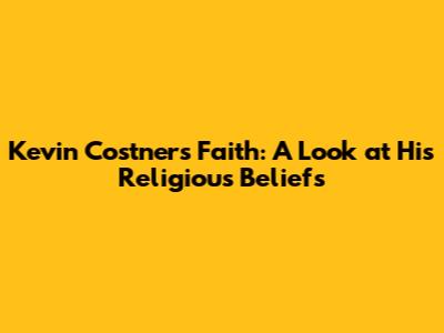 Kevin Costner's Faith: A Look at His Religious Beliefs