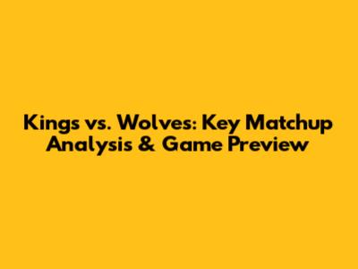 Kings vs. Wolves: Key Matchup Analysis & Game Preview