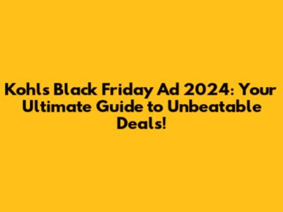 Kohl's Black Friday Ad 2024: Your Ultimate Guide to Unbeatable Deals!
