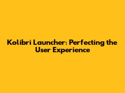 Kolibri Launcher: Perfecting the User Experience