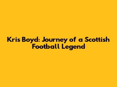 Kris Boyd: Journey of a Scottish Football Legend
