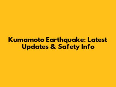 Kumamoto Earthquake: Latest Updates & Safety Info