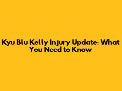 Kyu Blu Kelly Injury Update: What You Need to Know