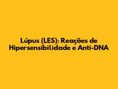 Lúpus (LES): Reações de Hipersensibilidade e Anti-DNA