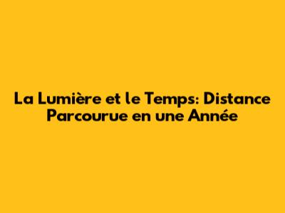 La Lumière et le Temps: Distance Parcourue en une Année