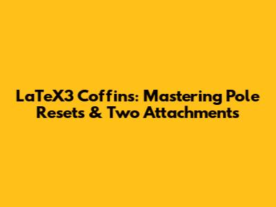 LaTeX3 Coffins: Mastering Pole Resets & Two Attachments
