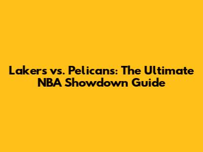 Lakers vs. Pelicans: The Ultimate NBA Showdown Guide