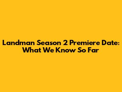 Landman Season 2 Premiere Date: What We Know So Far