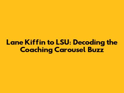 Lane Kiffin to LSU: Decoding the Coaching Carousel Buzz