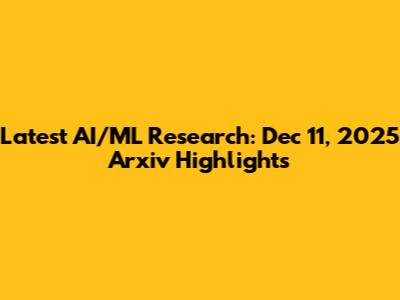 Latest AI/ML Research: Dec 11, 2025 Arxiv Highlights