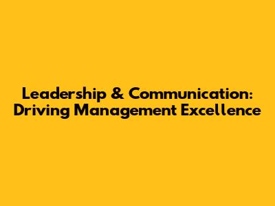 Leadership & Communication: Driving Management Excellence