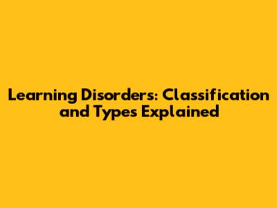 Learning Disorders: Classification and Types Explained