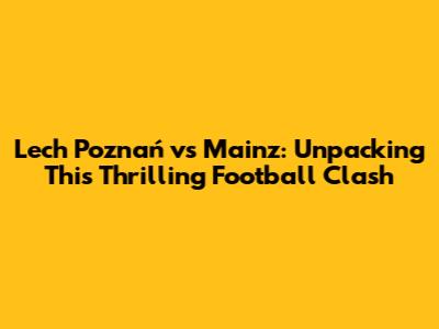Lech Poznań vs Mainz: Unpacking This Thrilling Football Clash