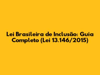 Lei Brasileira de Inclusão: Guia Completo (Lei 13.146/2015)