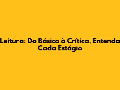 Leitura: Do Básico à Crítica, Entenda Cada Estágio