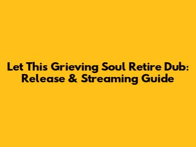 Let This Grieving Soul Retire Dub: Release & Streaming Guide