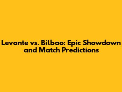 Levante vs. Bilbao: Epic Showdown and Match Predictions