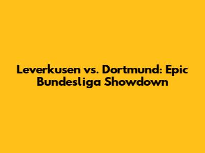 Leverkusen vs. Dortmund: Epic Bundesliga Showdown