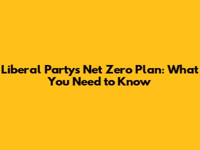 Liberal Party's Net Zero Plan: What You Need to Know