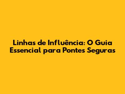 Linhas de Influência: O Guia Essencial para Pontes Seguras