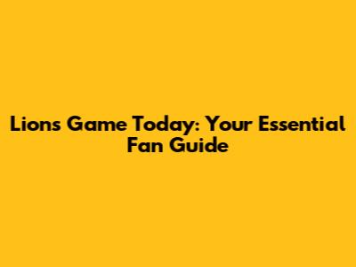 Lions Game Today: Your Essential Fan Guide
