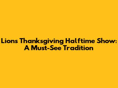 Lions Thanksgiving Halftime Show: A Must-See Tradition