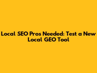 Local SEO Pros Needed: Test a New Local GEO Tool