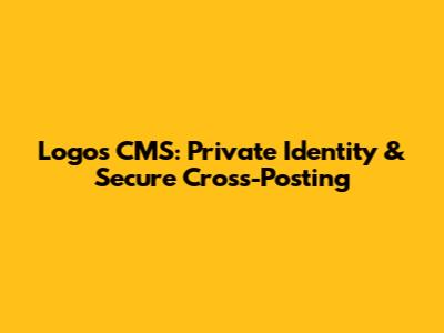 Logos CMS: Private Identity & Secure Cross-Posting