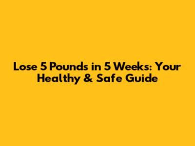 Lose 5 Pounds in 5 Weeks: Your Healthy & Safe Guide