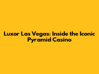 Luxor Las Vegas: Inside the Iconic Pyramid Casino