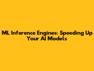 ML Inference Engines: Speeding Up Your AI Models