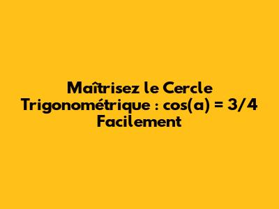 Maîtrisez le Cercle Trigonométrique : cos(a) = 3/4 Facilement