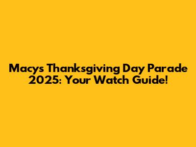 Macy's Thanksgiving Day Parade 2025: Your Watch Guide!